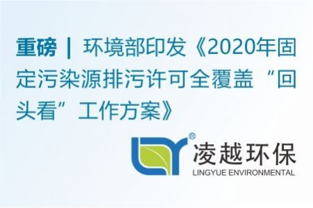 重磅！环境部印发《2020年固定污染源排污许可全覆盖“回头看”工作方案》