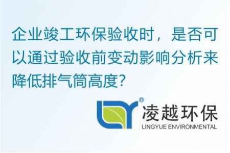 企业竣工环保验收时，是否可以通过验收前变动影响分析来降低排气筒高度？